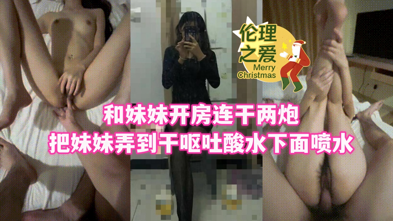 和妹妹开房连干两炮，把妹妹弄到干呕吐酸水，下面喷水